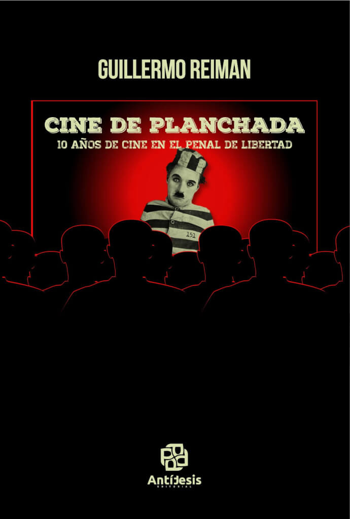 10 años de cine en el Penal de Libertad CINE DE PLANCHADA   por Guillermo Reiman     
